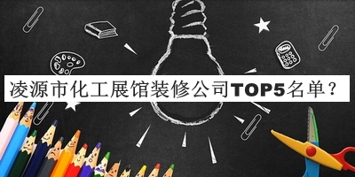 凌源市化工展館裝修公司TOP5名單公開(kāi)，值得一看