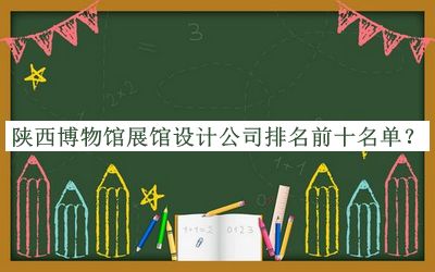 陜西博物館展館設(shè)計(jì)公司排名前十名單公布，趕快收藏