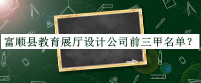 富順縣教育展廳設(shè)計(jì)公司前三甲名單推出，良心推薦