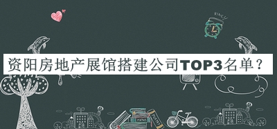 資陽(yáng)房地產(chǎn)展館搭建公司TOP3名單宣布，閱后既刪