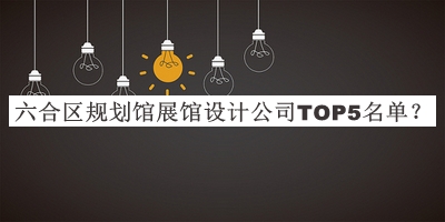 六合區(qū)規(guī)劃館展館設(shè)計(jì)公司TOP5名單推出，值得一看