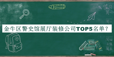 金牛區(qū)警史館展廳裝修公司TOP5名單發(fā)布，良心推薦