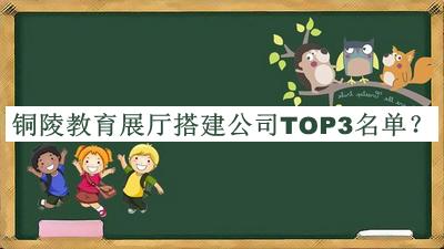 銅陵教育展廳搭建公司TOP3名單推出，良心推薦