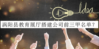 渦陽(yáng)縣教育展廳搭建公司前三甲名單推出，值得一看