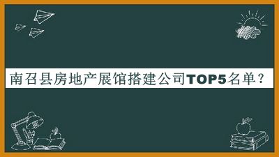 南召縣房地產(chǎn)展館搭建公司TOP5名單宣布，趕快收藏