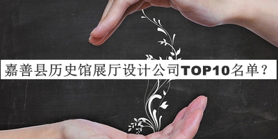 嘉善縣歷史館展廳設(shè)計公司TOP10名單推出，良心推薦