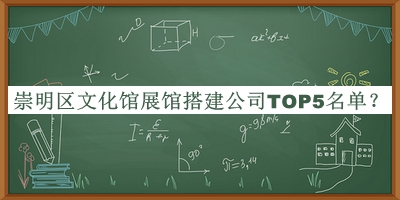 崇明區(qū)文化館展館搭建公司TOP5名單發(fā)布，閱后既刪