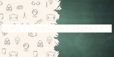 鹽田區(qū)文化館展館裝修公司TOP5名單揭曉，趕快收藏