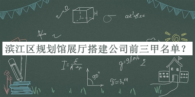 濱江區(qū)規(guī)劃館展廳搭建公司前三甲名單公開，值得一看