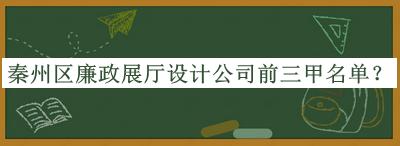 秦州區(qū)廉政展廳設(shè)計(jì)公司前三甲名單宣布，網(wǎng)友推薦