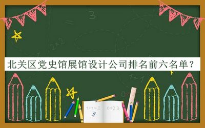 北關(guān)區(qū)黨史館展館設(shè)計(jì)公司排名前六名單揭曉，閱后既刪