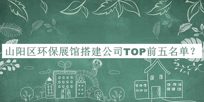 山陽(yáng)區(qū)環(huán)保展館搭建公司TOP前五名單推出，網(wǎng)友推薦