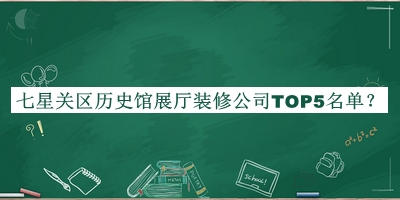 七星關(guān)區(qū)歷史館展廳裝修公司TOP5名單推出，趕快收藏