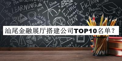 汕尾金融展廳搭建公司TOP10名單發(fā)布，趕快收藏