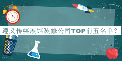 遵義傳媒展館裝修公司TOP前五名單推出，良心推薦