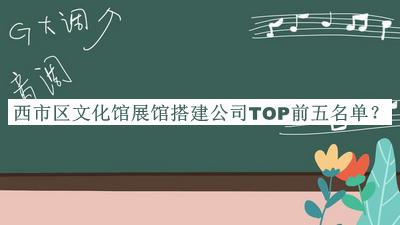 西市區(qū)文化館展館搭建公司TOP前五名單揭曉，值得一看