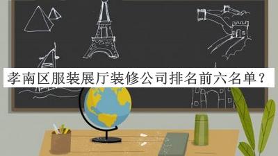 孝南區(qū)服裝展廳裝修公司排名前六名單宣布，趕快收藏