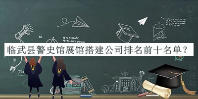 臨武縣警史館展館搭建公司排名前十名單推出，趕快收藏