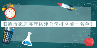 順德市家居展廳搭建公司排名前十名單發(fā)布，值得一看
