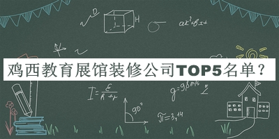 雞西教育展館裝修公司TOP5名單發(fā)布，閱后既刪