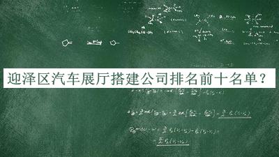 迎澤區(qū)汽車展廳搭建公司排名前十名單揭曉，值得一看