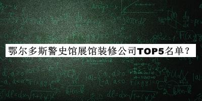 鄂爾多斯警史館展館裝修公司TOP5名單發(fā)布，閱后既刪