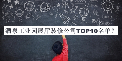 酒泉工業(yè)園展廳裝修公司TOP10名單宣布，網友推薦