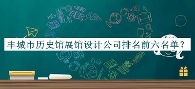 豐城市歷史館展館設(shè)計公司排名前六名單推出，值得一看