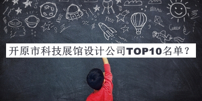 開原市科技展館設(shè)計(jì)公司TOP10名單宣布，網(wǎng)友推薦