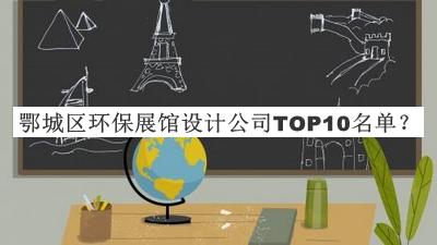 鄂城區(qū)環(huán)保展館設(shè)計(jì)公司TOP10名單公開，值得一看