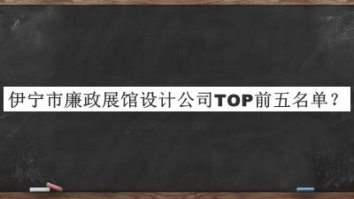 伊寧市廉政展館設計公司TOP前五名單宣布，值得一看