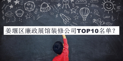 姜堰區(qū)廉政展館裝修公司TOP10名單揭曉，趕快收藏