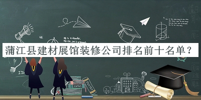 蒲江縣建材展館裝修公司排名前十名單公布，值得一看