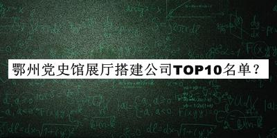 鄂州黨史館展廳搭建公司TOP10名單公布，閱后既刪