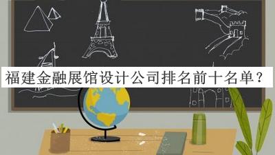 福建金融展館設(shè)計(jì)公司排名前十名單公開，良心推薦