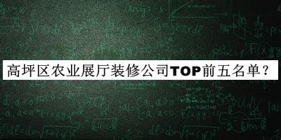 高坪區(qū)農(nóng)業(yè)展廳裝修公司TOP前五名單推出，趕快收藏