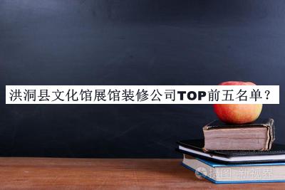 洪洞縣文化館展館裝修公司TOP前五名單公布，網(wǎng)友推薦