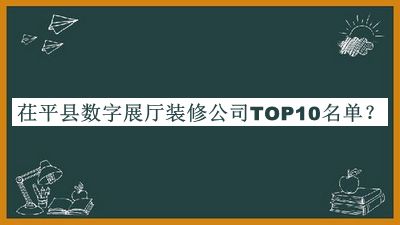 茌平縣數(shù)字展廳裝修公司TOP10名單宣布，網(wǎng)友推薦