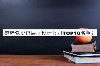 鶴壁黨史館展廳設(shè)計(jì)公司TOP10名單公開，網(wǎng)友推薦