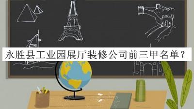 永勝縣工業(yè)園展廳裝修公司前三甲名單發(fā)布，良心推薦